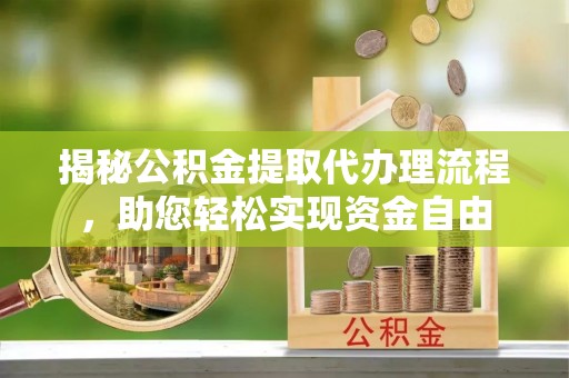 温宿揭秘公积金提取代办理流程，助您轻松实现资金自由