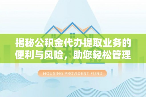 温宿揭秘公积金代办提取业务的便利与风险，助您轻松管理个人资金