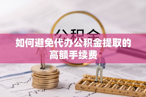 温宿如何避免代办公积金提取的高额手续费