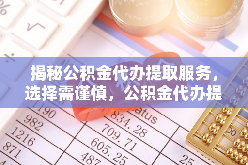 温宿揭秘公积金代办提取服务，选择需谨慎，公积金代办提取靠谱吗？
