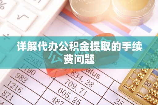 温宿详解代办公积金提取的手续费问题