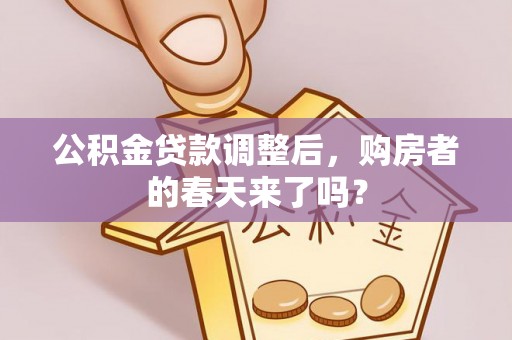 温宿公积金贷款调整后，购房者的春天来了吗？