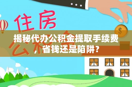 温宿揭秘代办公积金提取手续费，省钱还是陷阱？
