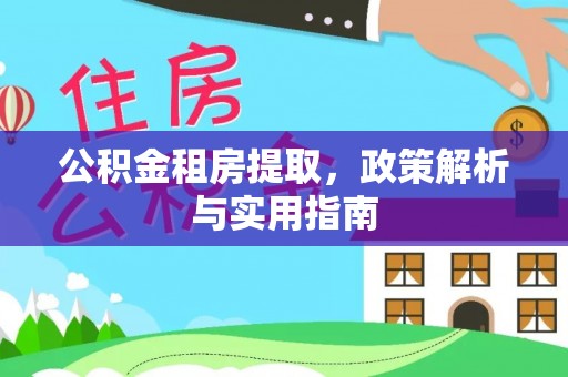 温宿公积金租房提取，政策解析与实用指南