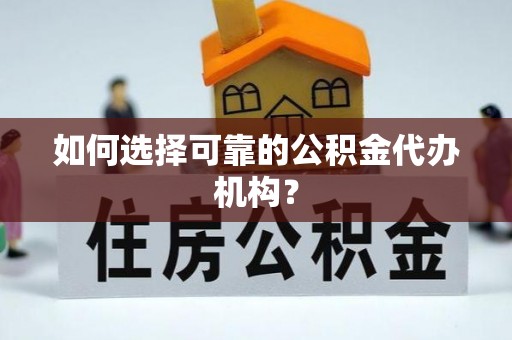 温宿如何选择可靠的公积金代办机构？
