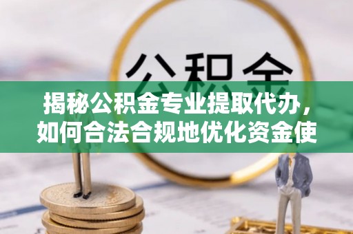 温宿揭秘公积金专业提取代办，如何合法合规地优化资金使用