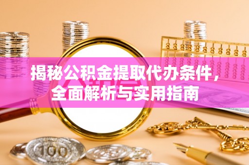 温宿揭秘公积金提取代办条件，全面解析与实用指南