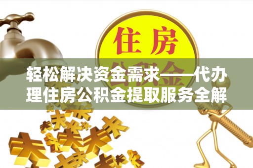 温宿轻松解决资金需求——代办理住房公积金提取服务全解析