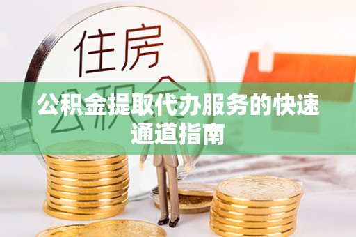 温宿公积金提取代办服务的快速通道指南