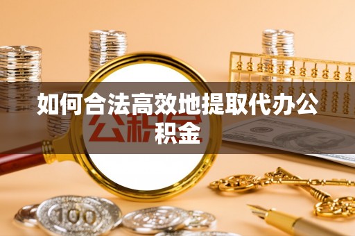温宿如何合法高效地提取代办公积金