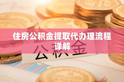 温宿住房公积金提取代办理流程详解