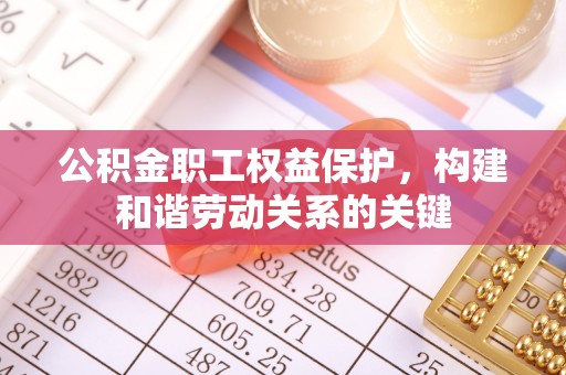 温宿公积金职工权益保护，构建和谐劳动关系的关键