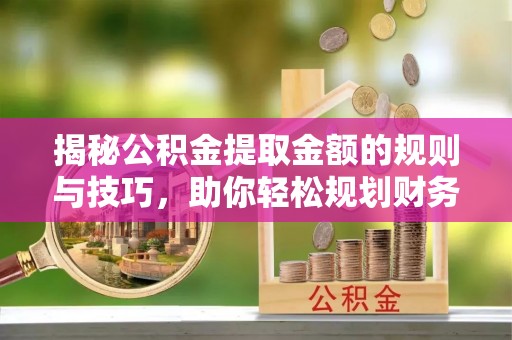 温宿揭秘公积金提取金额的规则与技巧，助你轻松规划财务未来