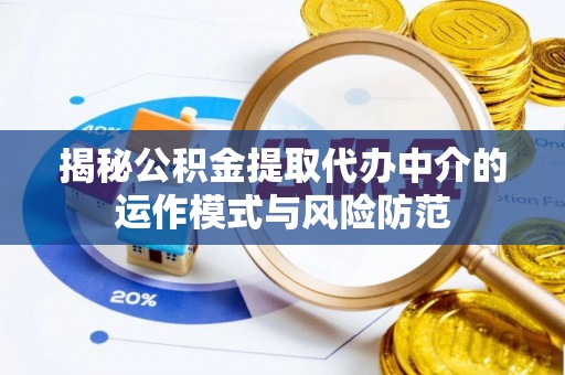 温宿揭秘公积金提取代办中介的运作模式与风险防范