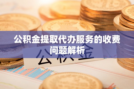 温宿公积金提取代办服务的收费问题解析