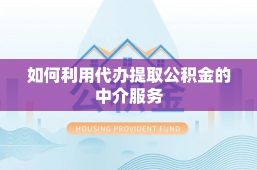 温宿如何利用代办提取公积金的中介服务