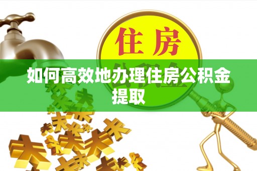 温宿如何高效地办理住房公积金提取