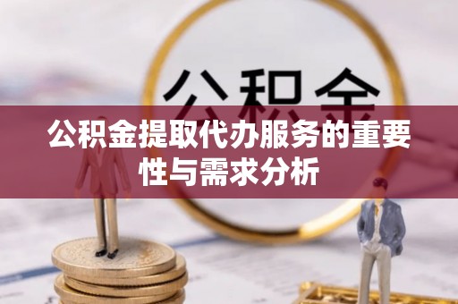 温宿公积金提取代办服务的重要性与需求分析