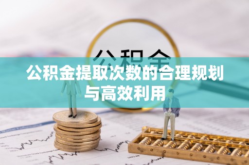 温宿公积金提取次数的合理规划与高效利用