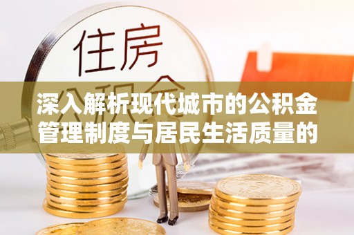 温宿深入解析现代城市的公积金管理制度与居民生活质量的提升