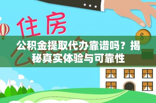 温宿公积金提取代办靠谱吗？揭秘真实体验与可靠性