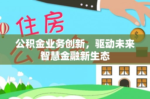 温宿公积金业务创新，驱动未来智慧金融新生态