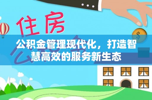 温宿公积金管理现代化，打造智慧高效的服务新生态
