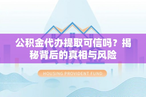 温宿公积金代办提取可信吗？揭秘背后的真相与风险