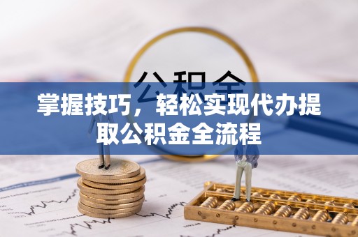 温宿掌握技巧，轻松实现代办提取公积金全流程