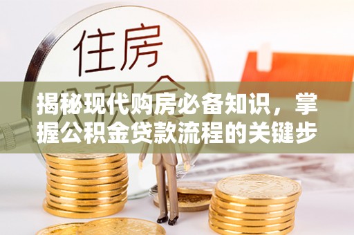温宿揭秘现代购房必备知识，掌握公积金贷款流程的关键步骤
