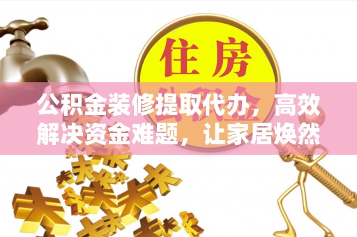 温宿公积金装修提取代办，高效解决资金难题，让家居焕然一新