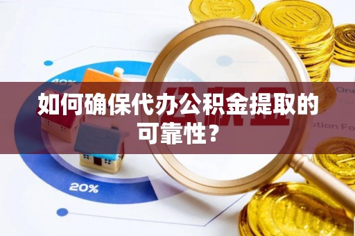 温宿如何确保代办公积金提取的可靠性？