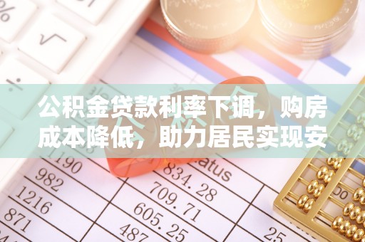 温宿公积金贷款利率下调，购房成本降低，助力居民实现安居梦想