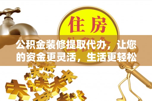 温宿公积金装修提取代办，让您的资金更灵活，生活更轻松
