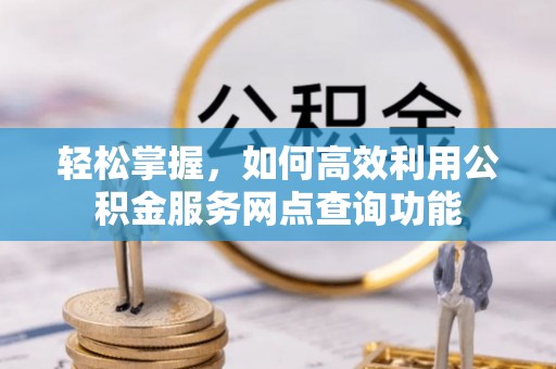 温宿轻松掌握，如何高效利用公积金服务网点查询功能