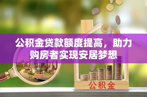 温宿公积金贷款额度提高，助力购房者实现安居梦想