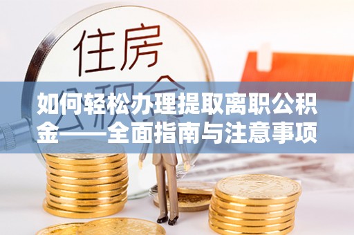 温宿如何轻松办理提取离职公积金——全面指南与注意事项