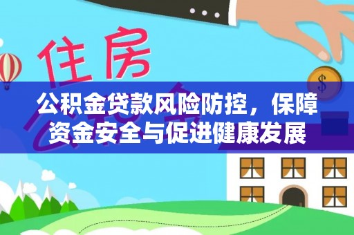 温宿公积金贷款风险防控，保障资金安全与促进健康发展