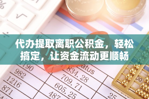 温宿代办提取离职公积金，轻松搞定，让资金流动更顺畅