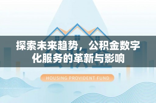 温宿探索未来趋势，公积金数字化服务的革新与影响