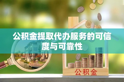 温宿公积金提取代办服务的可信度与可靠性