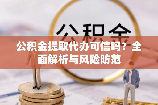 温宿公积金提取代办可信吗？全面解析与风险防范