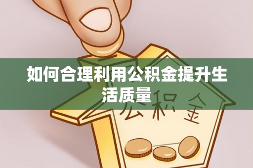 温宿如何合理利用公积金提升生活质量