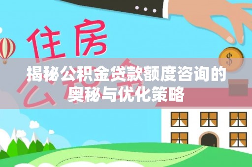 温宿揭秘公积金贷款额度咨询的奥秘与优化策略