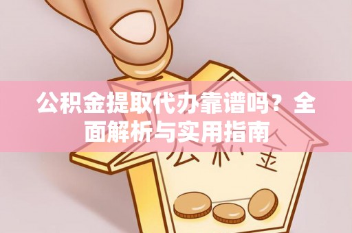 温宿公积金提取代办靠谱吗？全面解析与实用指南