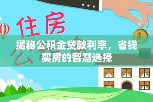 温宿揭秘公积金贷款利率，省钱买房的智慧选择