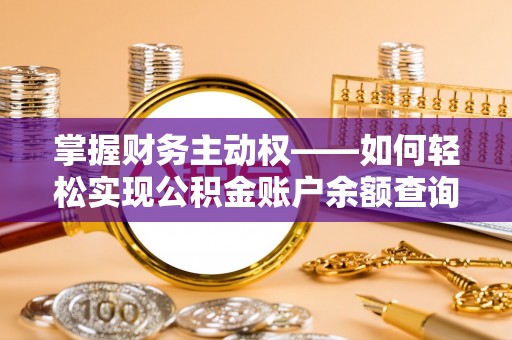 温宿掌握财务主动权——如何轻松实现公积金账户余额查询