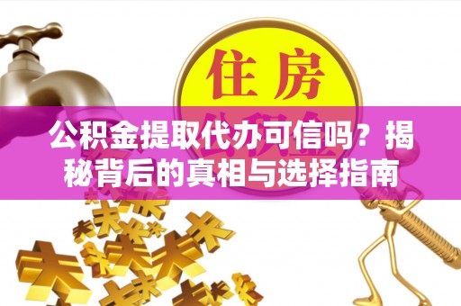 温宿公积金提取代办可信吗？揭秘背后的真相与选择指南