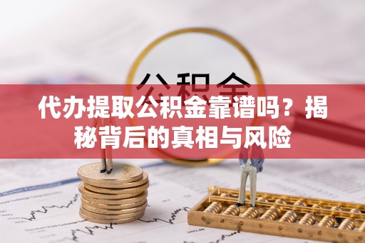 温宿代办提取公积金靠谱吗？揭秘背后的真相与风险