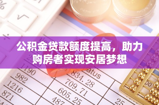 温宿公积金贷款额度提高，助力购房者实现安居梦想